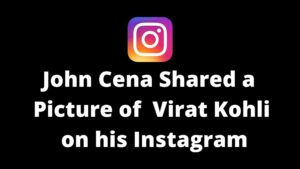 John Cena shared a picture of Indian Cricketer Virat Kohli on his Instagram